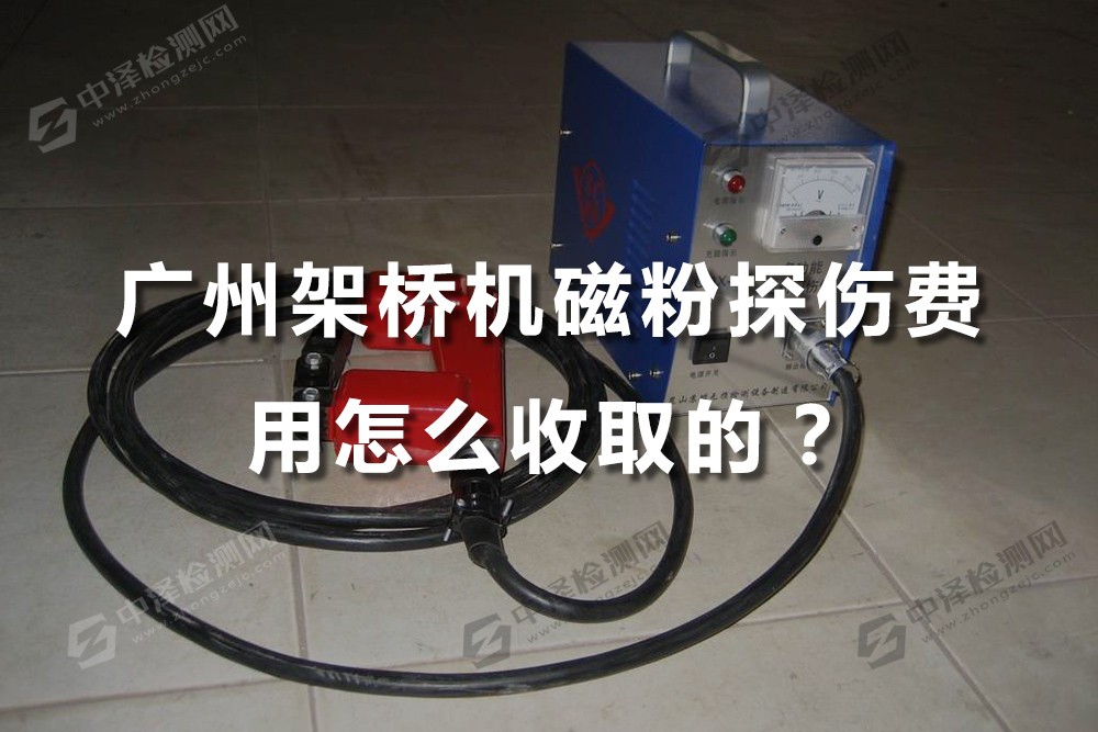 廣州架橋機磁粉探傷費用怎么收取的？檢測需要多少錢