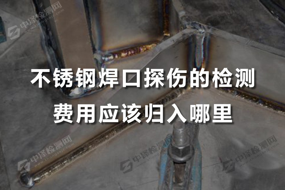 不銹鋼焊口探傷的檢測(cè)費(fèi)用應(yīng)該歸入哪里