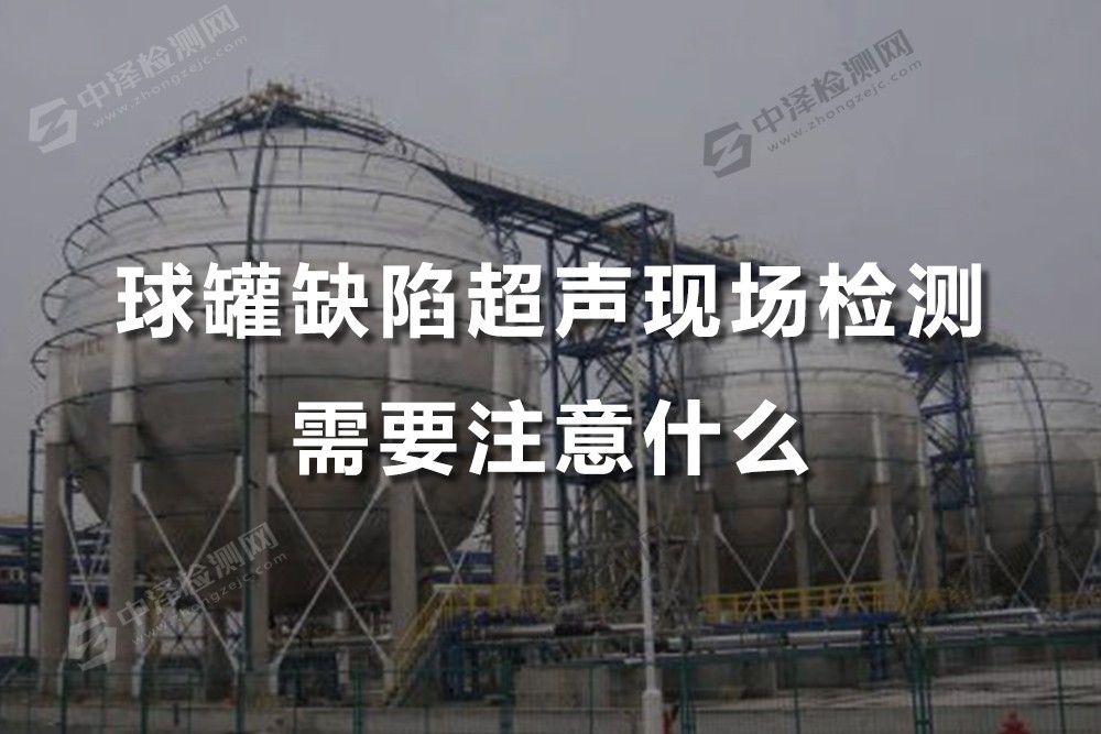 球罐缺陷超聲現(xiàn)場檢測需要注意什么，球罐缺陷超聲方法是什么