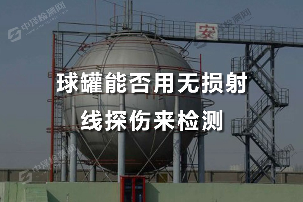 球罐能否用無(wú)損射線(xiàn)探傷來(lái)檢測(cè)，崇左球罐無(wú)損探傷檢測(cè)費(fèi)是多少
