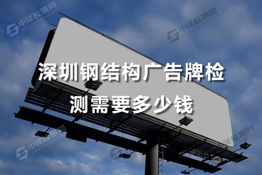 深圳鋼結(jié)構(gòu)廣告牌檢測(cè)需要多少錢(qián)，深圳鋼結(jié)構(gòu)廣告牌檢測(cè)哪家專(zhuān)業(yè)可靠