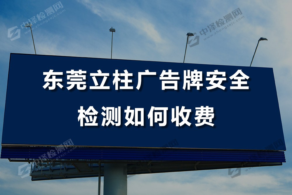 東莞立柱廣告牌安全檢測(cè)如何收費(fèi)，立柱廣告牌主要檢測(cè)什么內(nèi)容