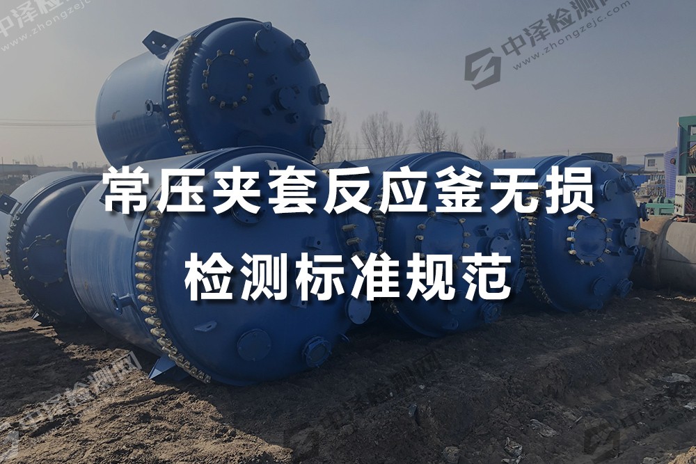 常壓夾套反應(yīng)釜無(wú)損檢測(cè)標(biāo)準(zhǔn)規(guī)范
