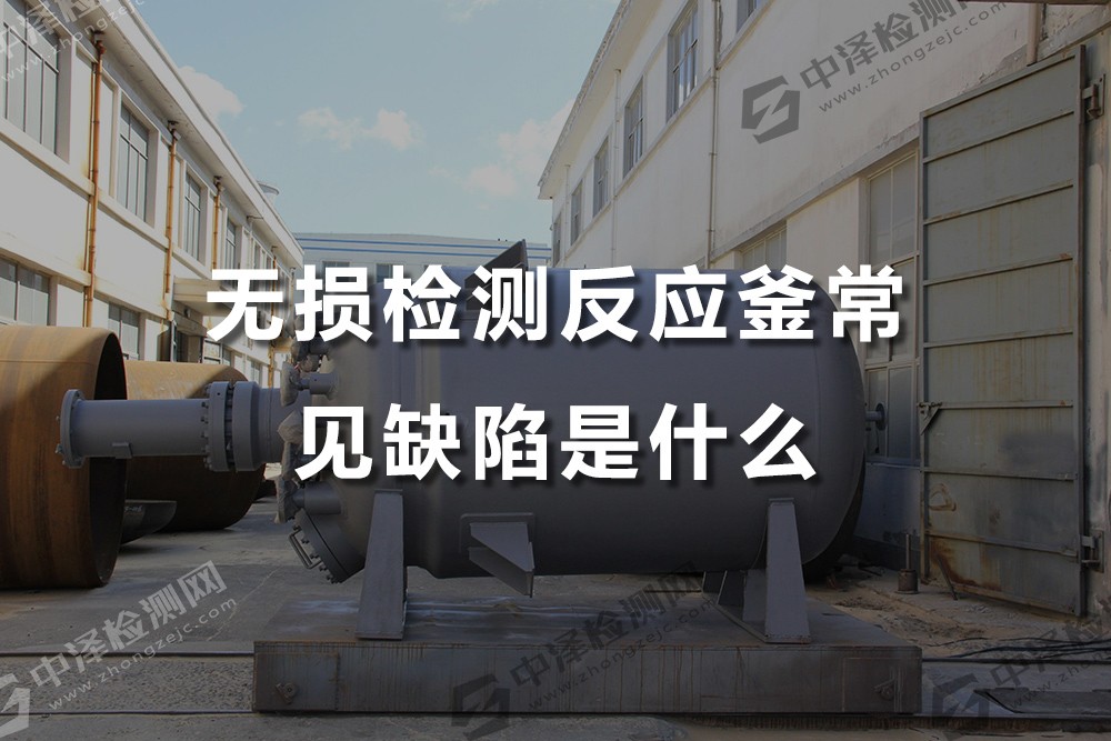 無損檢測反應(yīng)釜常見缺陷是什么