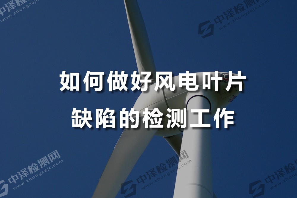 如何做好風(fēng)電葉片缺陷的檢測(cè)工作